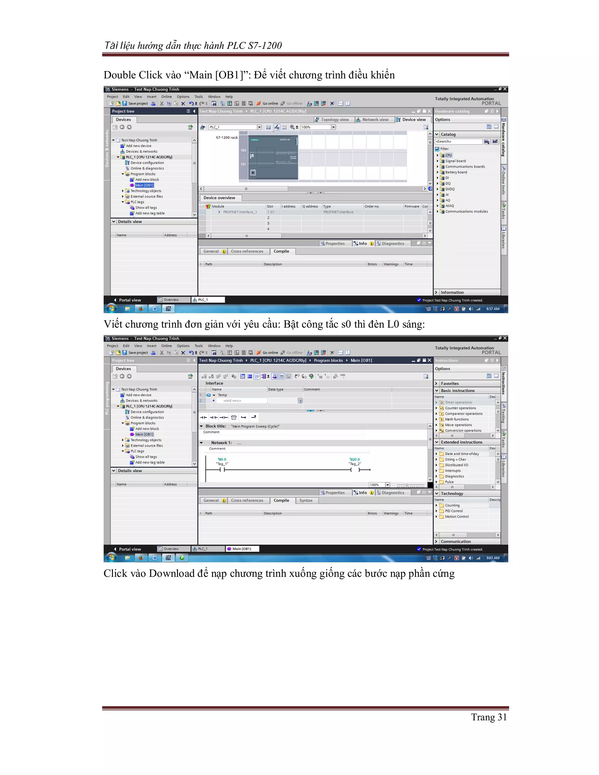 Tài liệu hướng dẫn thực hành PLC S7-1200
Trang 31
Double Click vào “Main [OB1]”: Để viết chương trình điều khiển
Viết chương trình đơn giản với yêu cầu: Bật công tắc s0 thì đèn L0 sáng:
Click vào Download để nạp chương trình xuống giống các bước nạp phần cứng
 