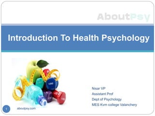 Nisar VP
Assistant Prof
Dept of Psychology
MES Kvm college Valanchery
Introduction To Health Psychology
1 aboutpsy.com
 