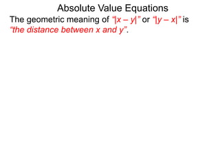 The geometric meaning of “|x – y|” or “|y – x|” is
“the distance between x and y”.
Absolute Value Equations
 