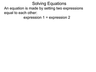 An equation is made by setting two expressions
equal to each other:
Solving Equations
expression 1 = expression 2
 
