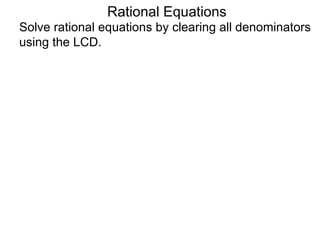 Rational Equations
Solve rational equations by clearing all denominators
using the LCD.
 