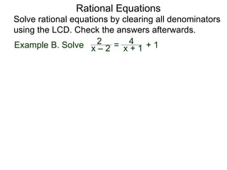 Rational Equations
Solve rational equations by clearing all denominators
using the LCD. Check the answers afterwards.
Example B. Solve x – 2
2 = x + 1
4 + 1
 