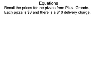 Recall the prices for the pizzas from Pizza Grande.
Each pizza is $8 and there is a $10 delivery charge.
Equations
 