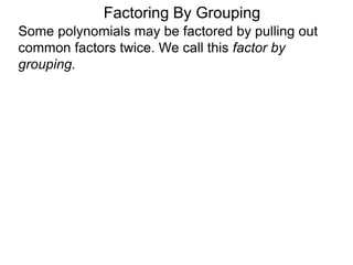 Factoring By Grouping
Some polynomials may be factored by pulling out
common factors twice. We call this factor by
grouping.
 