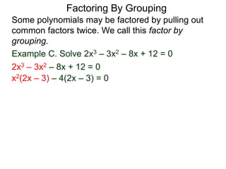 Example C. Solve 2x3 – 3x2 – 8x + 12 = 0
Some polynomials may be factored by pulling out
common factors twice. We call this factor by
grouping.
2x3 – 3x2 – 8x + 12 = 0
x2(2x – 3) – 4(2x – 3) = 0
Factoring By Grouping
 