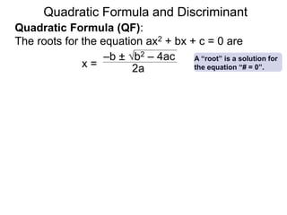 Quadratic Formula and Discriminant
Quadratic Formula (QF):
The roots for the equation ax2 + bx + c = 0 are
x =
–b ± b2 – 4ac
2a
A “root” is a solution for
the equation “# = 0”.
 