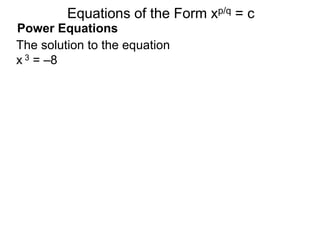 Power Equations
The solution to the equation
x 3 = –8
Equations of the Form xp/q = c
 