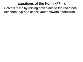 Equations of the Form xp/q = c
Solve xp/q = c by raising both sides to the reciprocal
exponent q/p and check your answers afterwards.
 