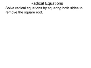Radical Equations
Solve radical equations by squaring both sides to
remove the square root.
 