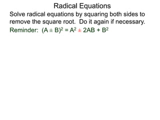 Radical Equations
Solve radical equations by squaring both sides to
remove the square root. Do it again if necessary.
Reminder: (A ± B)2 = A2 ± 2AB + B2
 