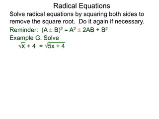 Radical Equations
Solve radical equations by squaring both sides to
remove the square root. Do it again if necessary.
Reminder: (A ± B)2 = A2 ± 2AB + B2
Example G. Solve
x + 4 = 5x + 4
 