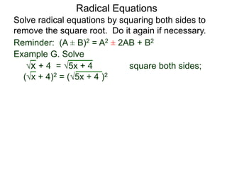 Radical Equations
Solve radical equations by squaring both sides to
remove the square root. Do it again if necessary.
Reminder: (A ± B)2 = A2 ± 2AB + B2
Example G. Solve
x + 4 = 5x + 4 square both sides;
(x + 4)2 = (5x + 4 )2
 