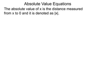 The absolute value of x is the distance measured
from x to 0 and it is denoted as |x|.
Absolute Value Equations
 