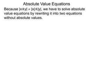 Because |x±y|  |x|±|y|, we have to solve absolute
value equations by rewriting it into two equations
without absolute values.
Absolute Value Equations
 
