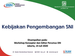Kebijakan Pengembangan SNI
Disampaikan pada:
Workshop Konseptor dan Editor Perumus SNI
Jakarta, 14 Juli 2020
 