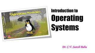 Introduction to
Operating
Systems
Dr. C.V. Suresh Babu
 
