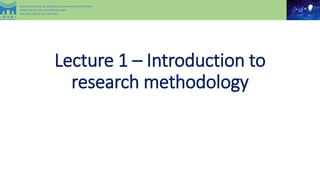 Lecture 1 – Introduction to
research methodology
 