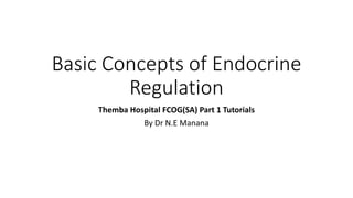 Basic Concepts of Endocrine
Regulation
Themba Hospital FCOG(SA) Part 1 Tutorials
By Dr N.E Manana
 