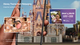 • 디즈니파크의신데렐라캐슬위에증강현실로효과로사진을게시
• 스냅챗의증강현실필터는위치와시간을인식하여활성화
DisneyThemeParkMetaverse
Snapchat Landmarker Lens
 