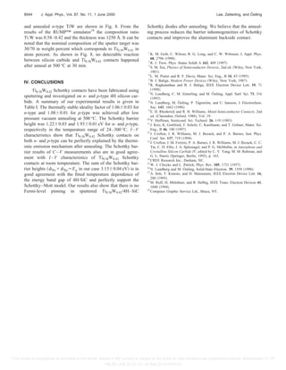 and annealed n-type TiW are shown in Fig. 8. From the
results of the RUMP™ simulator19
the composition ratio
Ti:W was 0.58–0.42 and the thickness was 1250 Å. It can be
noted that the nominal composition of the sputter target was
30/70 in weight percent which corresponds to Ti0.59W0.41 in
atom percent. As shown in Fig. 8, no detectable reaction
between silicon carbide and Ti0.58W0.42 contacts happened
after anneal at 500 °C at 30 min.
IV. CONCLUSIONS
Ti0.58W0.42 Schottky contacts have been fabricated using
sputtering and investigated on n- and p-type 4H silicon car-
bide. A summary of our experimental results is given in
Table I. The thermally stable ideality factor of 1.06⫾0.03 for
n-type and 1.08⫾0.01 for p-type was achieved after low
pressure vacuum annealing at 500 °C. The Schottky barrier
height was 1.22⫾0.03 and 1.93⫾0.01 eV for n- and p-type,
respectively in the temperature range of 24–300 °C. I–V
characteristics show that Ti0.58W0.42 Schottky contacts on
both n- and p-type can be perfectly explained by the thermi-
onic emission mechanism after annealing. The Schottky bar-
rier results of C–V measurements also are in good agree-
ment with I–V characteristics of Ti0.58W0.42 Schottky
contacts at room temperature. The sum of the Schottky bar-
rier heights 共␾Bn⫹␾Bp⬇Eg in our case 3.15⫾0.04 eV兲 is in
good agreement with the fitted temperature dependence of
the energy band gap of 4H-SiC and perfectly support the
Schottky–Mott model. Our results also show that there is no
Fermi-level pinning in sputtered Ti0.58W0.42/4H–SiC
Schottky diodes after annealing. We believe that the anneal-
ing process reduces the barrier inhomogeneities of Schottky
contacts and improves the aluminum backside contact.
1
K. M. Geib, C. Wilson, R. G. Long, and C. W. Wilmsen, J. Appl. Phys.
68, 2796 共1990兲.
2
R. J. Trew, Phys. Status Solidi A 162, 409 共1997兲.
3
S. M. Sze, Physics of Semiconductor Devices, 2nd ed. 共Wiley, New York,
1981兲.
4
L. M. Porter and R. F. Davis, Mater. Sci. Eng., B 34, 83 共1995兲.
5
B. J. Baliga, Modern Power Devices 共Wiley, New York, 1987兲.
6
R. Raghunathan and B. J. Baliga, IEEE Electron Device Lett. 19, 71
共1998兲.
7
N. Lundberg, C. M. Zetterling, and M. Östling, Appl. Surf. Sci. 73, 316
共1993兲.
8
N. Lundberg, M. Östling, P. Tägtström, and U. Jansson, J. Electrochem.
Soc. 143, 1662 共1996兲.
9
E. H. Rhoderick and R. H. Williams, Metal-Semiconductor Contacts, 2nd
ed. 共Clarendon, Oxford, 1988兲, Vol. 19.
10
V. Hoffman, Semicond. Sci. Technol. 26, 119 共1983兲.
11
J. Kriz, K. Gottfried, T. Scholz, C. Kaufmann, and T. Gebner, Mater. Sci.
Eng., B 46, 180 共1997兲.
12
J. Crofton, J. R. Williams, M. J. Bozack, and P. A. Barnes, Inst. Phys.
Conf. Ser. 137, 719 共1994兲.
13
J. Crofton, J. M. Ferrero, P. A. Barnes, J. R. Williams, M. J. Bozack, C. C.
Tin, C. D. Ellis, J. A. Spitznagel, and P. G. McMullin, in Amorphous and
Crystalline Silicon Carbide IV, edited by C. Y. Yang, M. M. Rahman, and
G. L. Harris 共Springer, Berlin, 1992兲, p. 163.
14
CREE Research Inc., Durham, NC.
15
W. J. Choyke and L. Patrick, Phys. Rev. 105, 1721 共1957兲.
16
N. Lundberg and M. Östling, Solid-State Electron. 39, 1559 共1996兲.
17
A. Itoh, T. Kimoto, and H. Matsunami, IEEE Electron Device Lett. 16,
280 共1995兲.
18
M. Ruff, H. Mitlehner, and R. Helbig, IEEE Trans. Electron Devices 41,
1040 共1994兲.
19
Computer Graphic Service Ltd., Ithaca, NY.
8044 J. Appl. Phys., Vol. 87, No. 11, 1 June 2000 Lee, Zetterling, and Östling
[This article is copyrighted as indicated in the article. Reuse of AIP content is subject to the terms at: http://scitation.aip.org/termsconditions. Downloaded to ] IP:
146.201.208.22 On: Fri, 26 Sep 2014 04:01:41
 