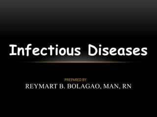 PREPARED BY:
REYMART B. BOLAGAO, MAN, RN
Infectious Diseases
 