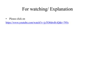 For watching/ Explanation
• Please click on
https://www.youtube.com/watch?v=jyTO0dwB-iQ&t=795s
 