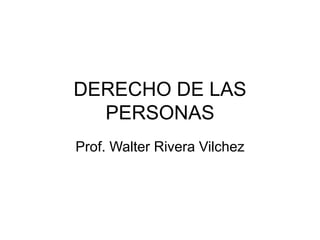 DERECHO DE LAS
PERSONAS
Prof. Walter Rivera Vilchez
 