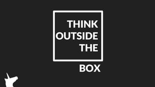 THINK
OUTSIDE
THE
BOX
 