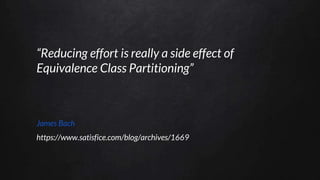 “Reducing effort is really a side effect of
Equivalence Class Partitioning”
James Bach
https://www.satisfice.com/blog/archives/1669
 