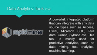 Data Analytics: Tools Cont..
A powerful, integrated platform
that can integrate with any data
source types such as Access,...