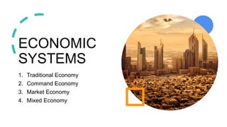 ECONOMIC
SYSTEMS
1. Traditional Economy
2. Command Economy
3. Market Economy
4. Mixed Economy
 