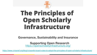 https://openscholarlyinfrastructure.org/
Governance, Sustainability and Insurance
Supporting Open Research
https://www.crossref.org/blog/crossrefs-board-votes-to-adopt-the-principles-of-open-scholarly-infrastructure/
 