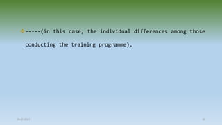 -----(in this case, the individual differences among those
conducting the training programme).
28-07-2021 30
 