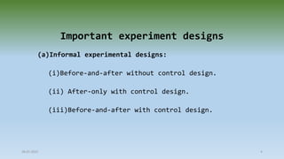 Important experiment designs
(a)Informal experimental designs:
(i)Before-and-after without control design.
(ii) After-only with control design.
(iii)Before-and-after with control design.
28-07-2021 4
 