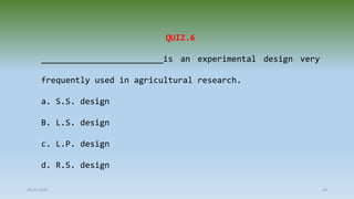 28-07-2021 54
QUIZ.6
_________________________is an experimental design very
frequently used in agricultural research.
a. S.S. design
B. L.S. design
c. L.P. design
d. R.S. design
 