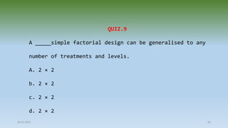 28-07-2021 83
QUIZ.9
A _____simple factorial design can be generalised to any
number of treatments and levels.
A. 2 × 2
b. 2 × 2
c. 2 × 2
d. 2 × 2
 