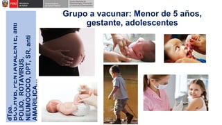 Grupo a vacunar: Menor de 5 años,
gestante, adolescentes
BCG,HVB,
PENTAVALENTE,
anti
POLIO,
ROTAVIRUS,
NEUMOCOCO,
DPT,
SR,
anti
AMARILICA…
dTpa.
 