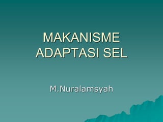 MAKANISME
ADAPTASI SEL
M.Nuralamsyah
 