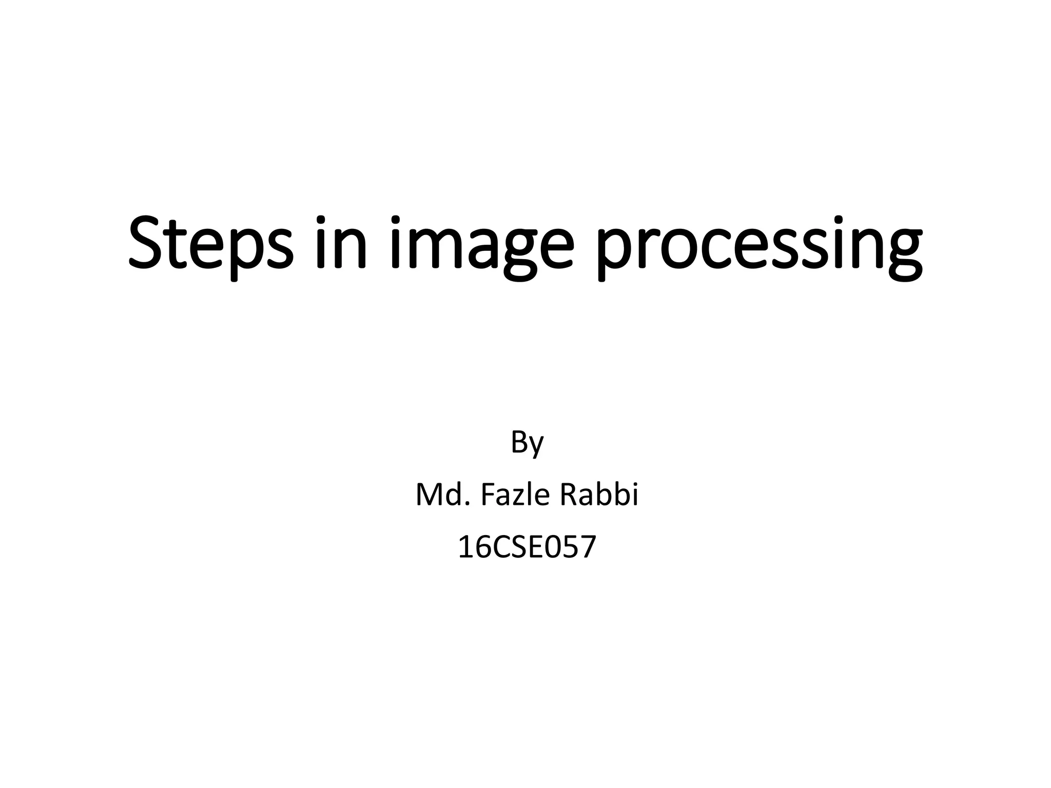 Steps in image processing By Md. Fazle Rabbi 16CSE057 