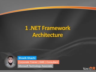 1 .NET Framework
Architecture
Shoaib Ghachi
Corporate Trainer | SME | Consultant
Microsoft Technology Associate
 