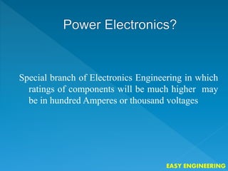 Special branch of Electronics Engineering in which
ratings of components will be much higher may
be in hundred Amperes or thousand voltages
EASY ENGINEERING
 
