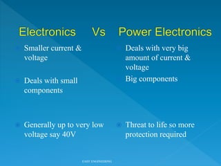  Smaller current &
voltage
 Deals with small
components
 Generally up to very low
voltage say 40V
 Deals with very big
amount of current &
voltage
 Big components
 Threat to life so more
protection required
EASY ENGINEERING
 