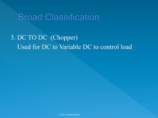 3. DC TO DC (Chopper)
Used for DC to Variable DC to control load
EASY ENGINEERING
 