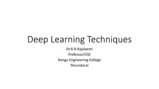 Deep Learning Techniques
Dr.R.R.Rajalaxmi
Professor/CSE
Kongu Engineering College
Perundurai
 