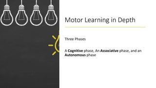Motor Learning in Depth
Three Phases
A Cognitive phase, An Associative phase, and an
Autonomous phase
 