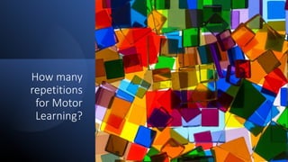 How many
repetitions
for Motor
Learning?
 