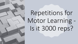 Repetitions for
Motor Learning -
Is it 3000 reps?
 
