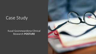 Case Study
Kusal Goonewardena Clinical
Research POSTURE
 