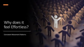 Why does it
feel Effortless?
Consistent Movement Patterns
 