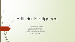 Artificial Intelligence
Dr.V.E.SATHESHKUMAR
Dr. R. R. RAJALAXMI
DEPARTMENT OF CSE
Kongu Engineering College
Tamilnadu, India
 
